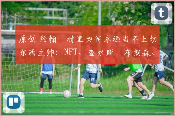 原创 约翰・特里为何永远当不上切尔西主帅：NFT、查尔斯・布朗森、网红联赛……