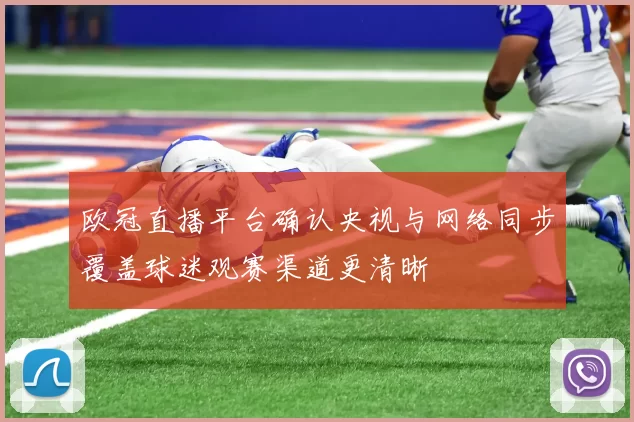 欧冠直播平台确认央视与网络同步覆盖球迷观赛渠道更清晰