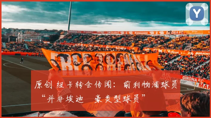 原创 纽卡转会传闻:前利物浦球员 “并非埃迪・豪类型球员”