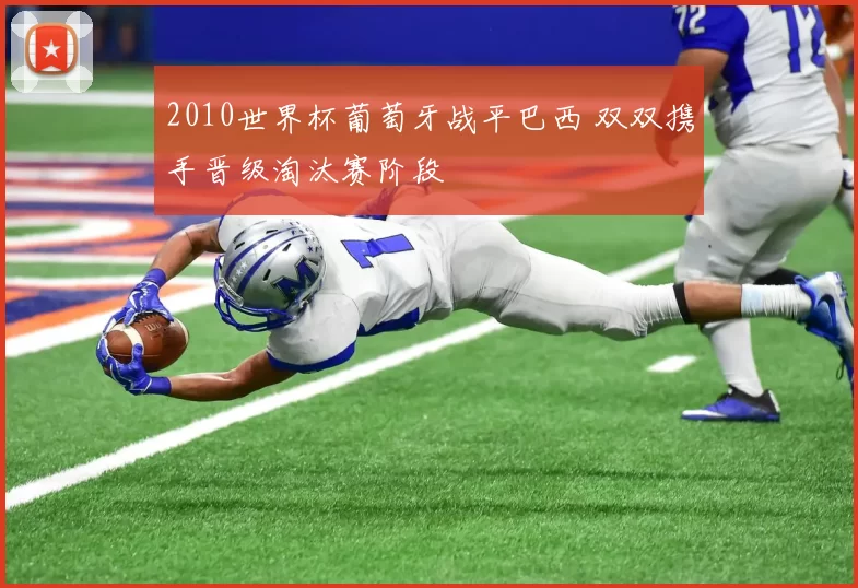 2010世界杯葡萄牙战平巴西 双双携手晋级淘汰赛阶段