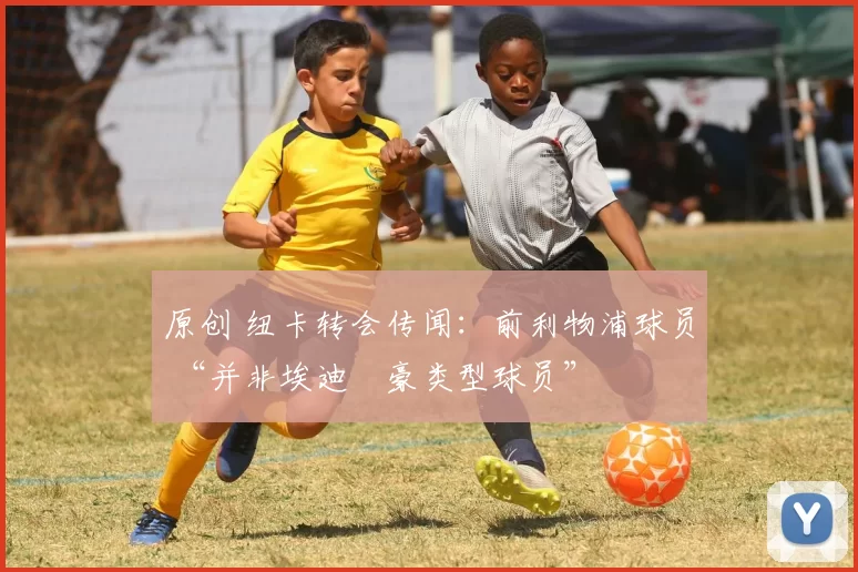 原创 纽卡转会传闻:前利物浦球员 “并非埃迪・豪类型球员”