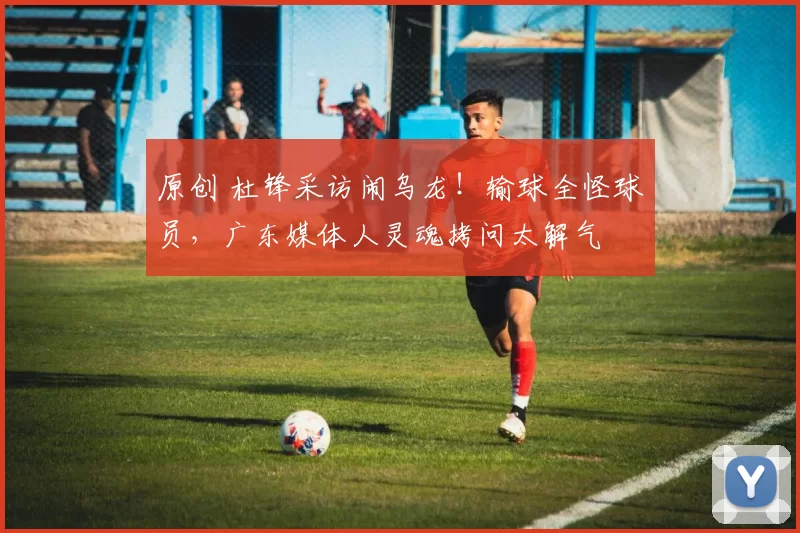 原创 杜锋采访闹乌龙！输球全怪球员，广东媒体人灵魂拷问太解气