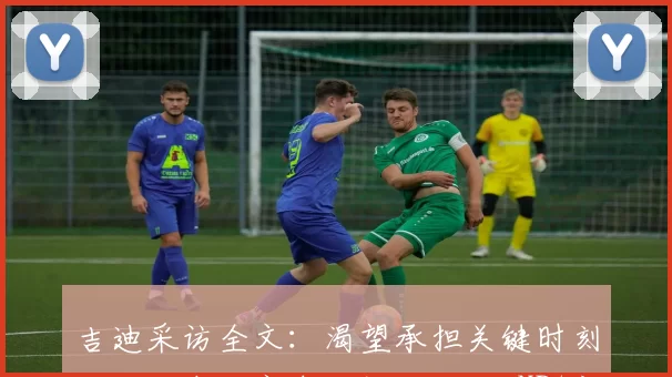 吉迪采访全文：渴望承担关键时刻重任，在休赛期会提升自己-NBA新闻