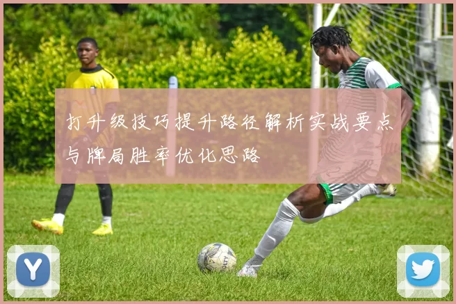 打升级技巧提升路径解析实战要点与牌局胜率优化思路