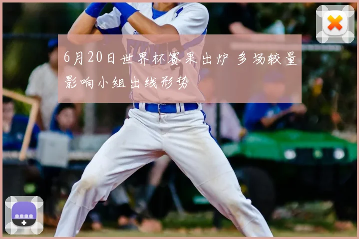 6月20日世界杯赛果出炉 多场较量影响小组出线形势
