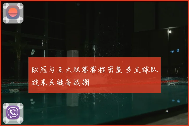 欧冠与五大联赛赛程密集 多支球队迎来关键备战期