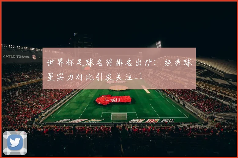 世界杯足球名将排名出炉:经典球星实力对比引发关注_1