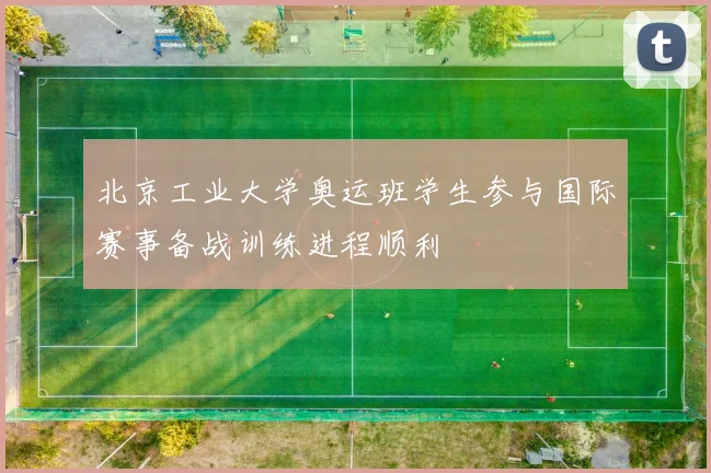 北京工业大学奥运班学生参与国际赛事备战训练进程顺利