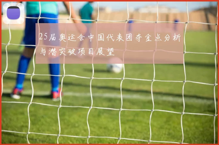 25届奥运会中国代表团夺金点分析与潜突破项目展望