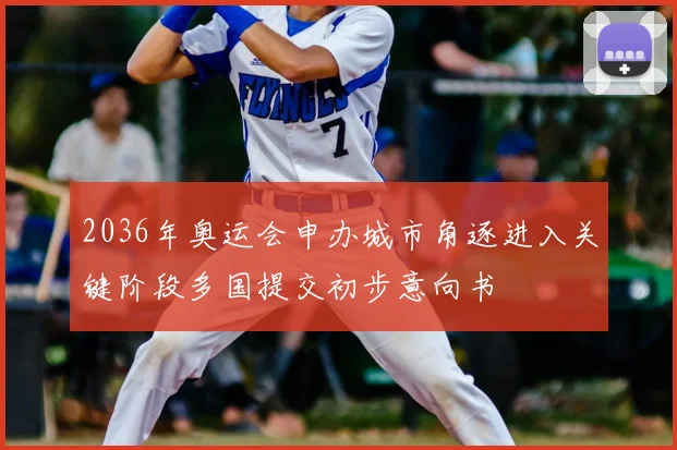 2036年奥运会申办城市角逐进入关键阶段多国提交初步意向书