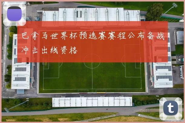 巴拿马世界杯预选赛赛程公布备战冲击出线资格