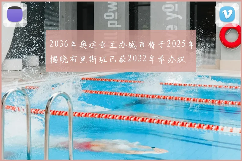 2036年奥运会主办城市将于2025年揭晓布里斯班已获2032年举办权