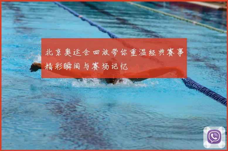北京奥运会回放带你重温经典赛事精彩瞬间与赛场记忆