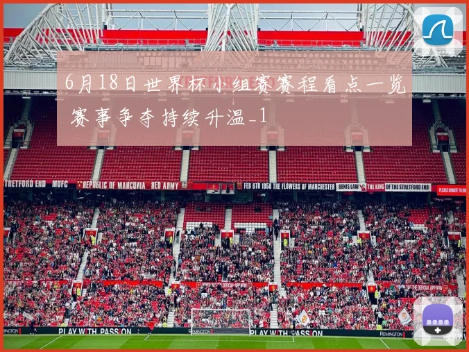 6月18日世界杯小组赛赛程看点一览 赛事争夺持续升温_1
