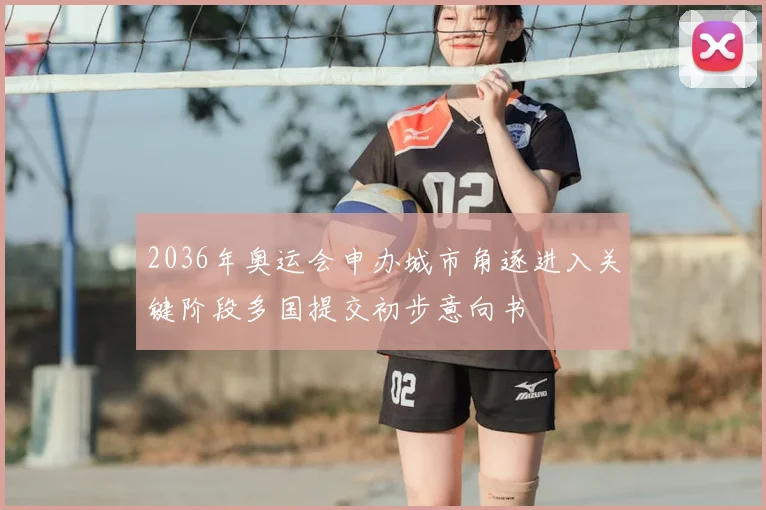 2036年奥运会申办城市角逐进入关键阶段多国提交初步意向书